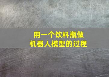 用一个饮料瓶做机器人模型的过程