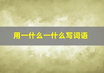 用一什么一什么写词语