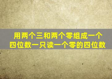 用两个三和两个零组成一个四位数一只读一个零的四位数