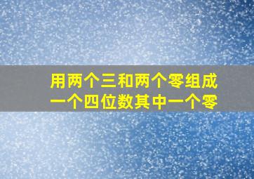 用两个三和两个零组成一个四位数其中一个零