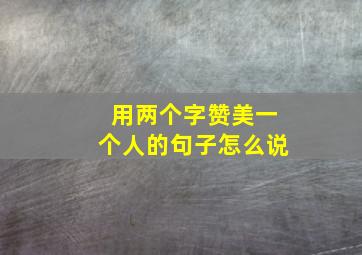 用两个字赞美一个人的句子怎么说