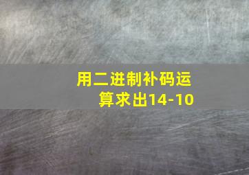 用二进制补码运算求出14-10