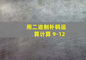 用二进制补码运算计算 9-12