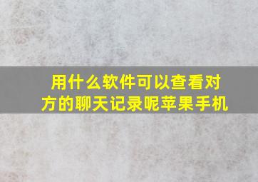 用什么软件可以查看对方的聊天记录呢苹果手机