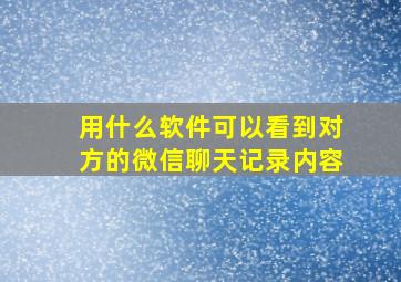 用什么软件可以看到对方的微信聊天记录内容