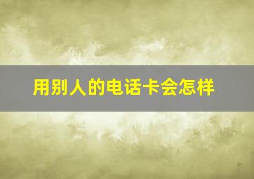 用别人的电话卡会怎样