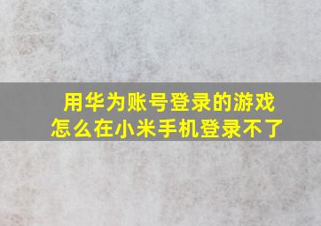 用华为账号登录的游戏怎么在小米手机登录不了