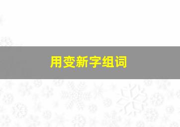 用变新字组词