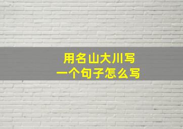 用名山大川写一个句子怎么写