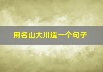 用名山大川造一个句子