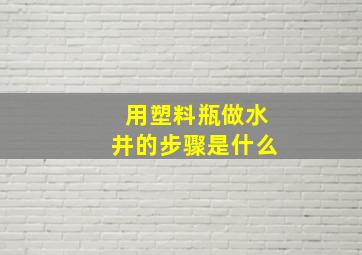 用塑料瓶做水井的步骤是什么