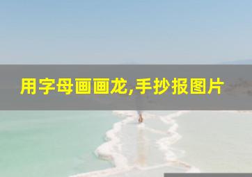 用字母画画龙,手抄报图片