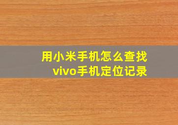 用小米手机怎么查找vivo手机定位记录