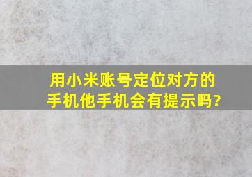 用小米账号定位对方的手机他手机会有提示吗?