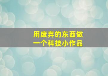 用废弃的东西做一个科技小作品