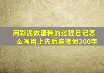 用彩泥做蛋糕的过程日记怎么写用上先后连接词300字