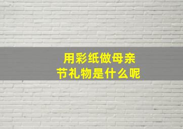 用彩纸做母亲节礼物是什么呢