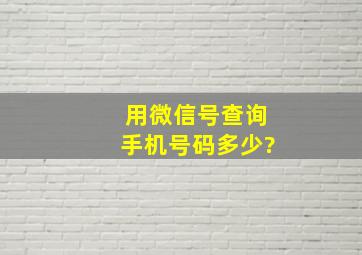 用微信号查询手机号码多少?