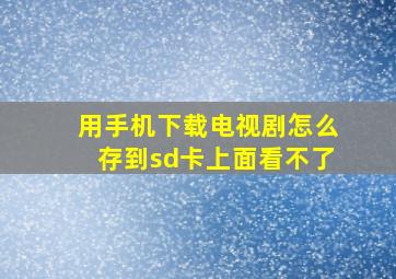 用手机下载电视剧怎么存到sd卡上面看不了