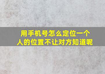 用手机号怎么定位一个人的位置不让对方知道呢