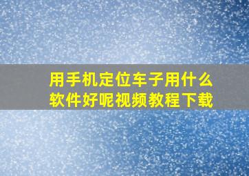 用手机定位车子用什么软件好呢视频教程下载