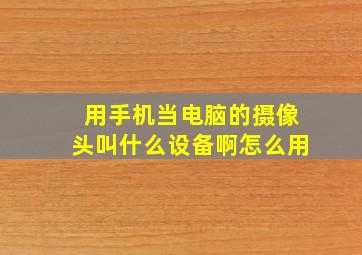 用手机当电脑的摄像头叫什么设备啊怎么用