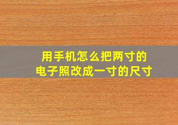 用手机怎么把两寸的电子照改成一寸的尺寸