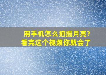 用手机怎么拍摄月亮?看完这个视频你就会了