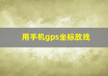 用手机gps坐标放线