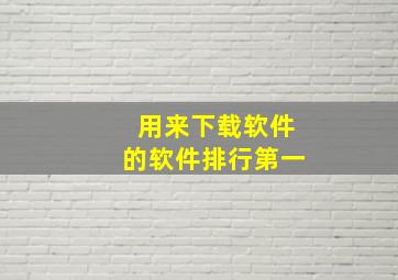 用来下载软件的软件排行第一