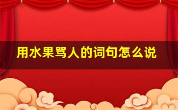 用水果骂人的词句怎么说