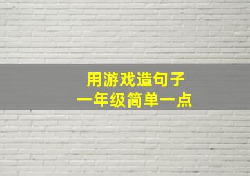 用游戏造句子一年级简单一点