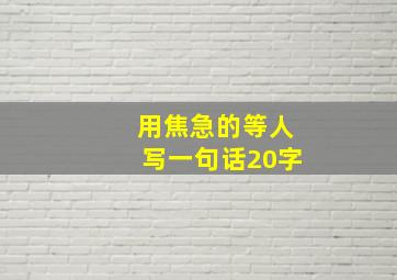 用焦急的等人写一句话20字