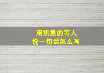 用焦急的等人说一句话怎么写