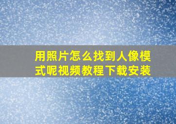 用照片怎么找到人像模式呢视频教程下载安装