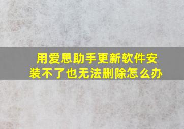 用爱思助手更新软件安装不了也无法删除怎么办