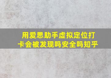 用爱思助手虚拟定位打卡会被发现吗安全吗知乎