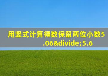 用竖式计算得数保留两位小数5.06÷5.6