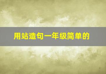 用站造句一年级简单的