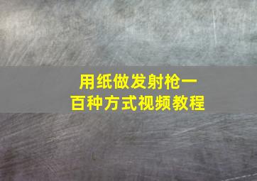 用纸做发射枪一百种方式视频教程