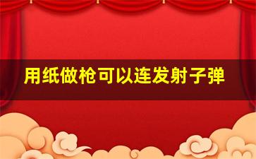 用纸做枪可以连发射子弹