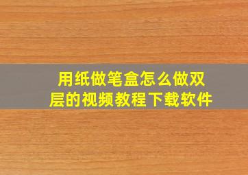 用纸做笔盒怎么做双层的视频教程下载软件