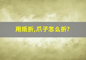 用纸折,爪子怎么折?