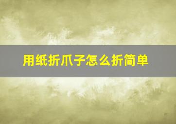 用纸折爪子怎么折简单