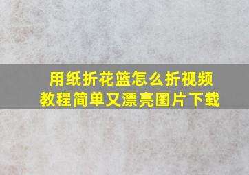 用纸折花篮怎么折视频教程简单又漂亮图片下载