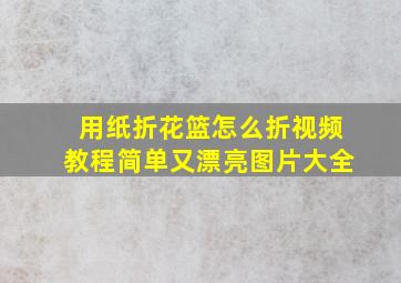 用纸折花篮怎么折视频教程简单又漂亮图片大全