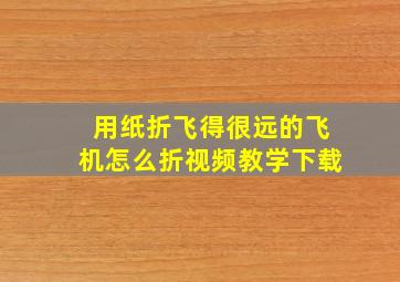 用纸折飞得很远的飞机怎么折视频教学下载