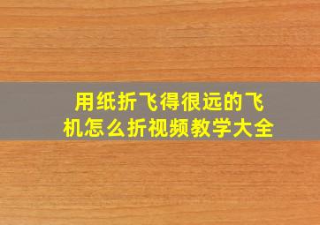 用纸折飞得很远的飞机怎么折视频教学大全