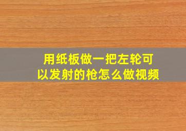 用纸板做一把左轮可以发射的枪怎么做视频