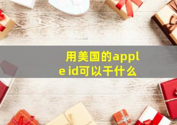 用美国的apple id可以干什么